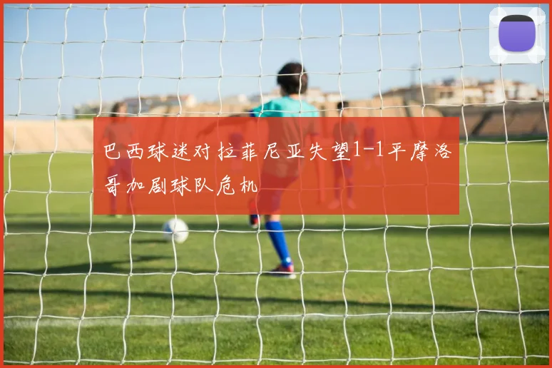 巴西球迷对拉菲尼亚失望1-1平摩洛哥加剧球队危机