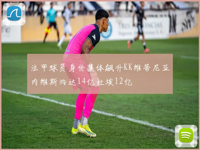 法甲球员身价集体飙升KK维蒂尼亚内维斯均达14亿杜埃12亿