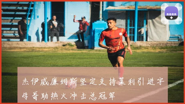 杰伊威廉姆斯坚定支持莱利引进字母哥助热火冲击总冠军