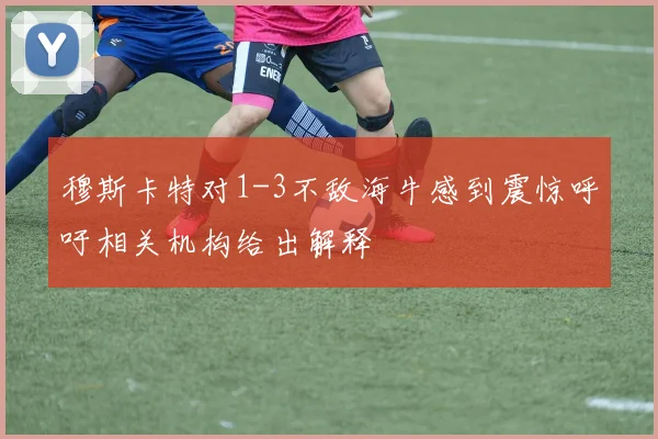 穆斯卡特对1-3不敌海牛感到震惊呼吁相关机构给出解释