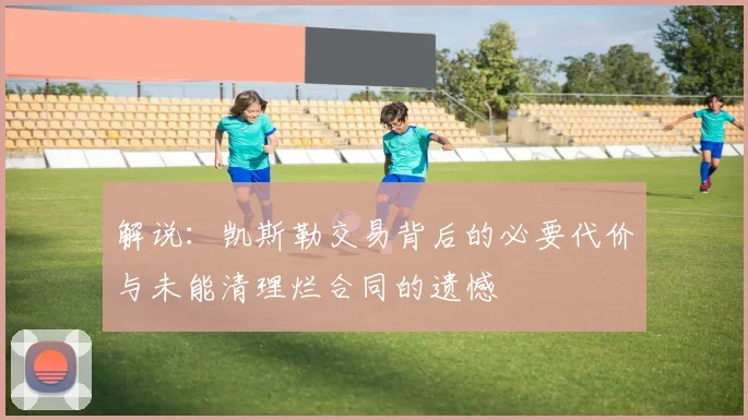 解说：凯斯勒交易背后的必要代价与未能清理烂合同的遗憾