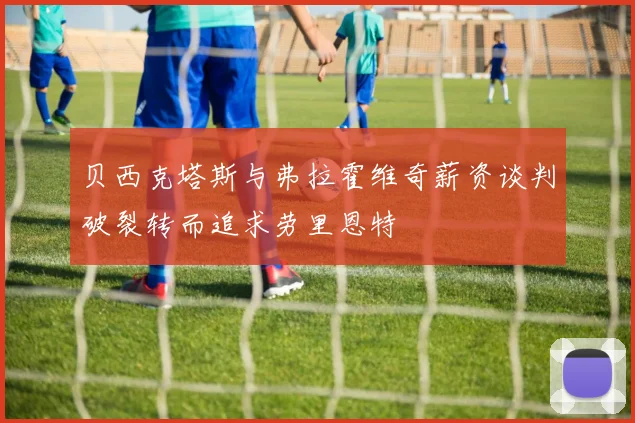 贝西克塔斯与弗拉霍维奇薪资谈判破裂转而追求劳里恩特