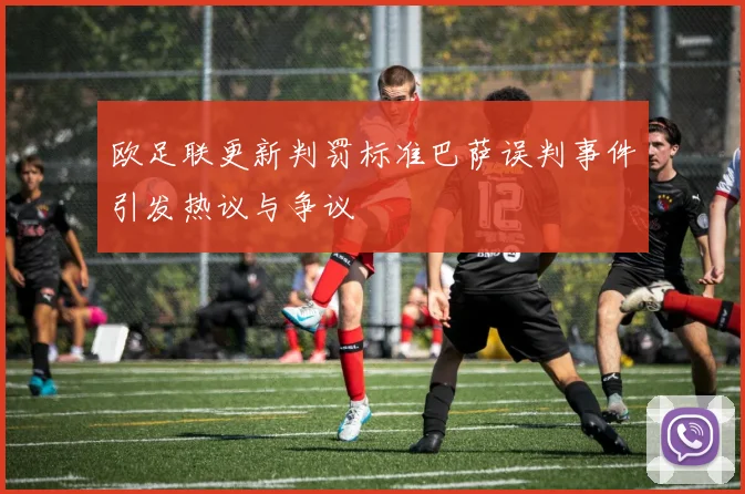 欧足联更新判罚标准巴萨误判事件引发热议与争议