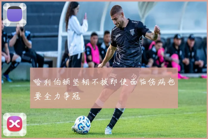 哈利伯顿坚韧不拔即使面临伤病也要全力争冠