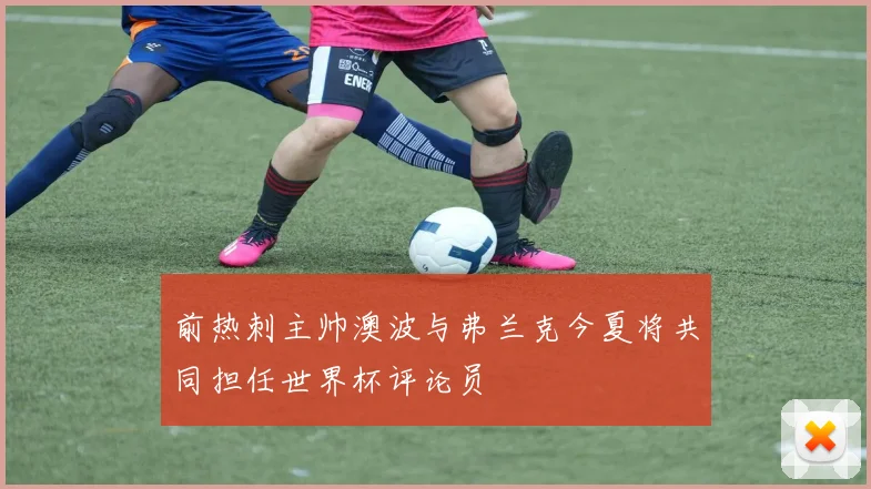 前热刺主帅澳波与弗兰克今夏将共同担任世界杯评论员