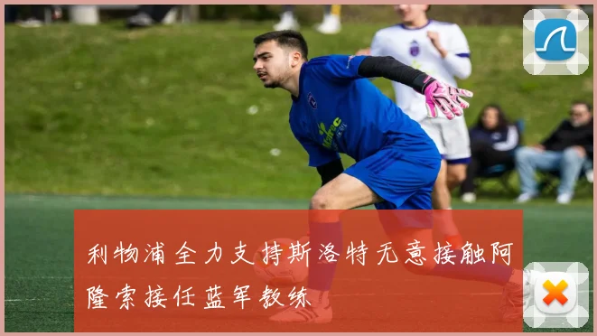 利物浦全力支持斯洛特无意接触阿隆索接任蓝军教练